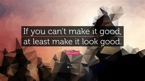 Bill Gates Quote If You Cant Make It Good At Least Make It Look Good