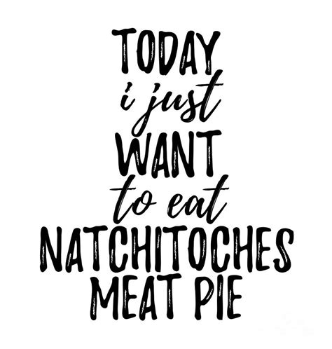 Today I Just Want To Eat Natchitoches Meat Pie Digital Art By Funny