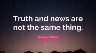 Katharine Graham Quote Truth And News Are Not The Same Thing