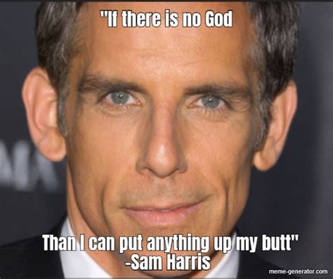 If There Is No God Than I Can Put Anything Up My Butt Sam Harris