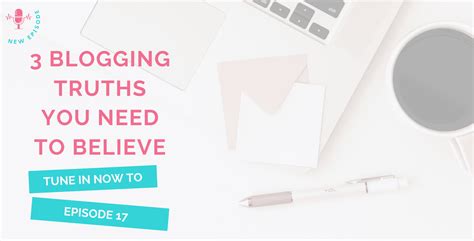 17 3 Blogging Truths You Need To Believe To Succeed