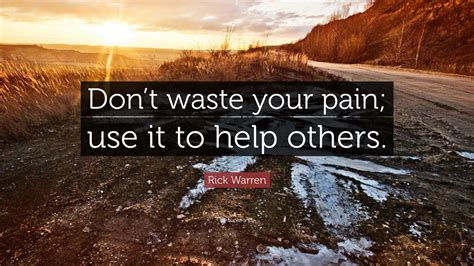 Rick Warren Quote Dont Waste Your Pain Use It To Help Others