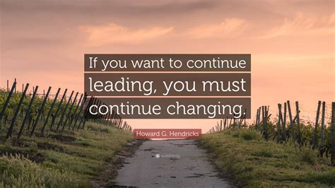 Howard G Hendricks Quote If You Want To Continue Leading You Must
