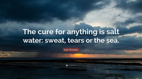 Where to place salt water cure 2019. Isak Dinesen Quote: "The cure for anything is salt water: sweat, tears or the sea." (12 ...