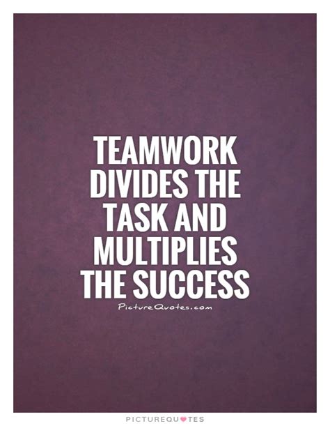 Teamwork Divides The Task And Multiplies The Success Picture Quotes