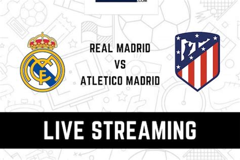 real madrid vs atletico madrid live streaming when and where to watch
