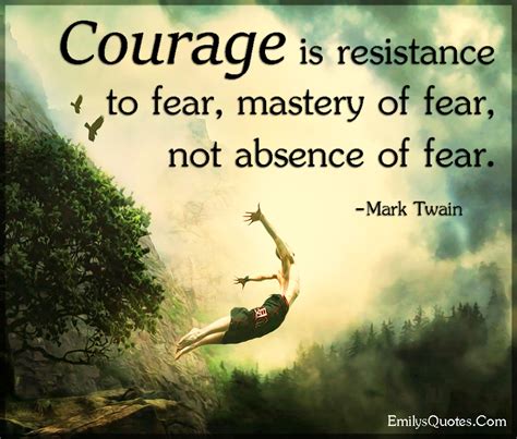 Courage Is Resistance To Fear Mastery Of Fear Not Absence Of Fear Popular Inspirational