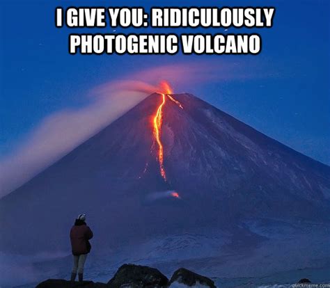 Ridiculously Photogenic Volcano Memes Quickmeme