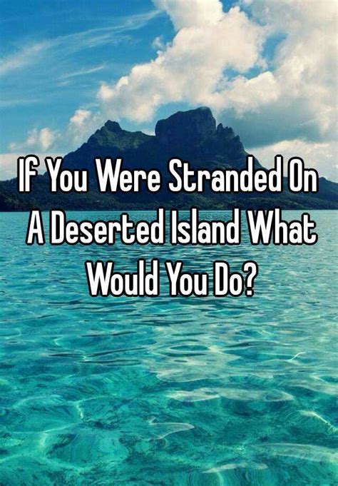 If You Were Stranded On A Deserted Island What Would You Do