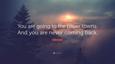 John Green Quote You Are Going To The Paper Towns And You Are Never