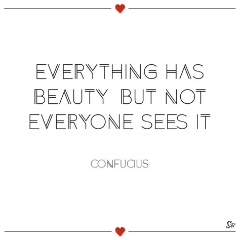 Everything Has Beauty But Not Everyone Sees It Confucius