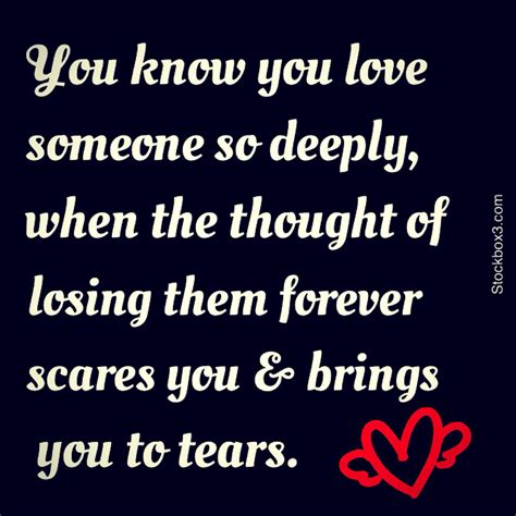 You know you love someone so deeply, when the thought of losing them forever scares you & brings ...