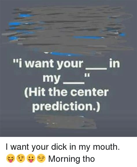I Want Your In My Hit The Center Prediction I Want Your Dick In My Mouth 😝😉😛😏 Morning Tho Meme