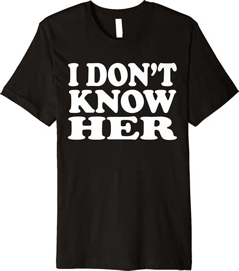 Amazon I Don T Know Her Meme Attitude Culture Funny Cute T Shirt