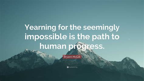 Bryant Mcgill Quote Yearning For The Seemingly Impossible Is The Path
