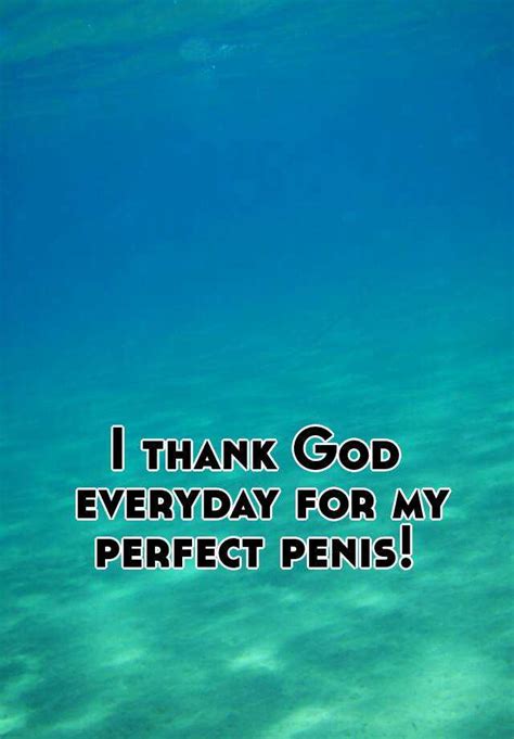 I Thank God Everyday For My Perfect Penis