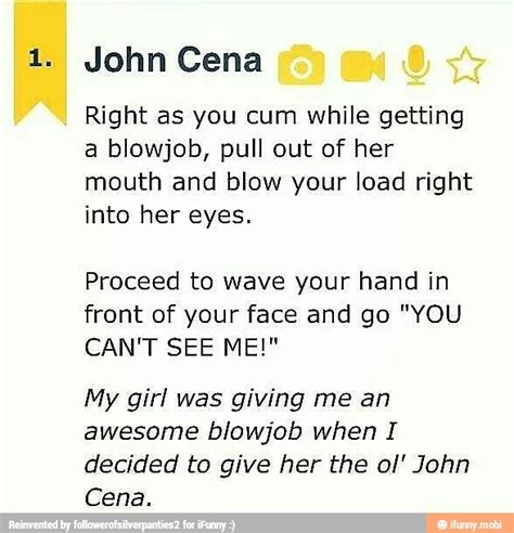 john cena right as you cum while getting a blowjob pull out of her mouth and blow your load