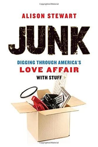 Junk Digging Through Americas Love Affair With Stuff By Alison