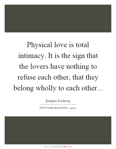 Physical Love Is Total Intimacy It Is The Sign That The Lovers