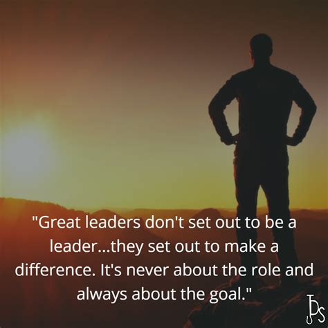 Great Leaders Dont Set Out To Be A Leaderthey Set Out To Make A Difference Its Never