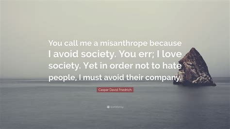 Caspar David Friedrich Quote You Call Me A Misanthrope Because I Avoid Society You Err I