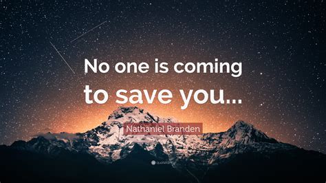 Nathaniel Branden Quote No One Is Coming To Save You