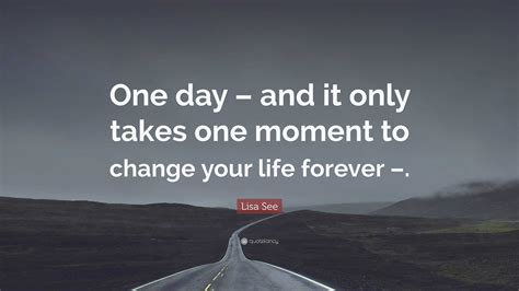Lisa See Quote: “One day – and it only takes one moment to change your