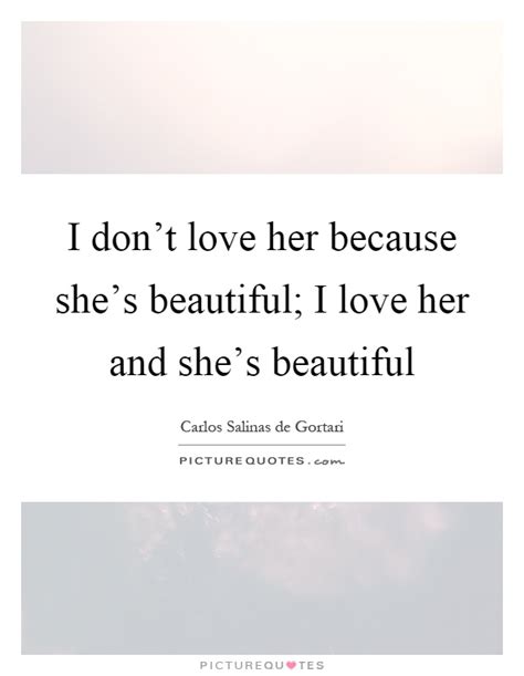 I Don T Love Her Because She S Beautiful I Love Her And She S Picture Quotes