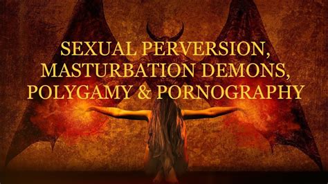 Sexual Perversion Masturbation Demons Polygamy Pornography YouTube