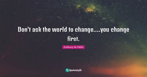 Dont Ask The World To Changeyou Change First Quote By Anthony