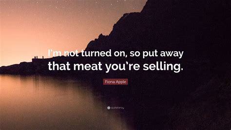 Последние твиты от fiona apple quotes (@fionaapplesays). Fiona Apple Quote: "I'm not turned on, so put away that ...