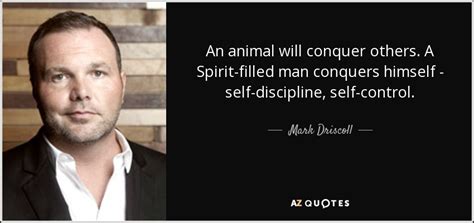 The person who follows the crowd will usually go no further than the crowd. Mark Driscoll quote: An animal will conquer others. A ...