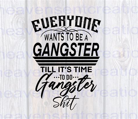 Everyone Wants To Be Gangster Until Its Time To Do Gangster Shit
