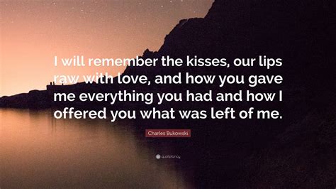 Charles Bukowski Quote I Will Remember The Kisses Our Lips Raw With