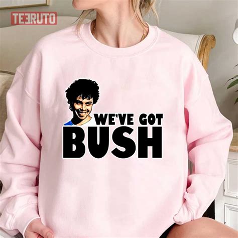 We Ve Got Bush Comedy Unisex Sweatshirt Teeruto