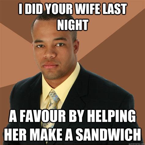 I Did Your Wife Last Night A Favour By Helping Her Make A Sandwich Successful Black Man