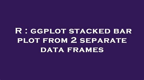 R Ggplot Stacked Bar Plot From Separate Data Frames Youtube