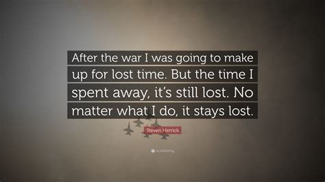 Steven Herrick Quote After The War I Was Going To Make Up For Lost