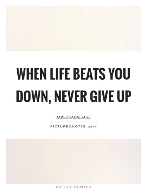 When Life Beats You Down Never Give Up Picture Quotes