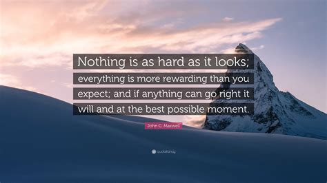 John C Maxwell Quote Nothing Is As Hard As It Looks Everything Is