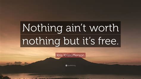 Kris Kristofferson Quote Nothing Aint Worth Nothing But Its Free