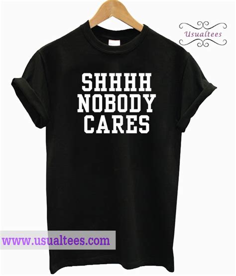 Shhhh Nobody Cares T Shirt