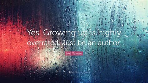 Neil Gaiman Quote Yes Growing Up Is Highly Overrated Just Be An