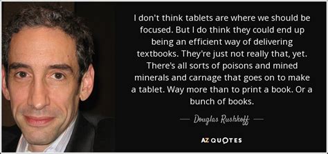 Douglas Rushkoff Quote I Dont Think Tablets Are Where We Should Be