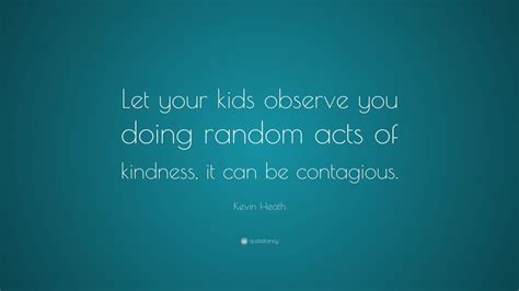 Kevin Heath Quote Let Your Kids Observe You Doing Random Acts Of