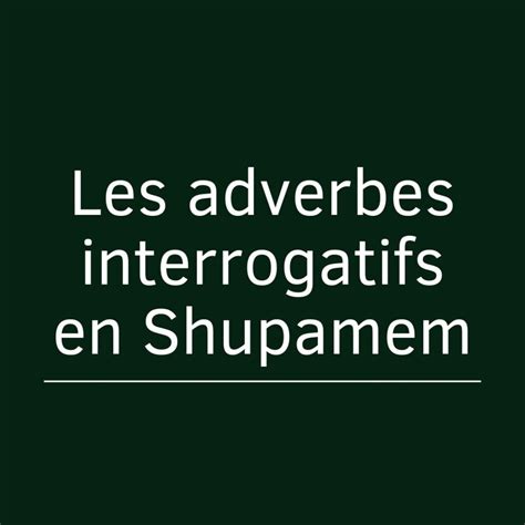 Les Adverbes Interrogatifs En Shupamem