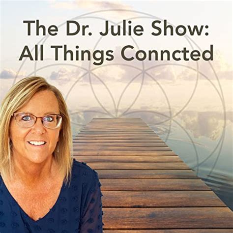 The Dr Julie Show All Things Connected Dr Julie Krull