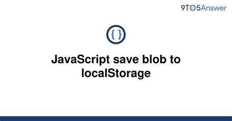 Solved Javascript Save Blob To Localstorage To Answer