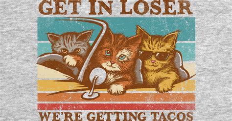 get in loser we re getting tacos cats long sleeve t shirt teepublic