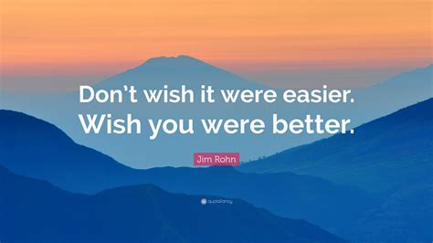 Jim Rohn Quote Dont Wish It Were Easier Wish You Were Better